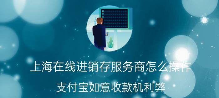 上海在线进销存服务商怎么操作 支付宝如意收款机利弊？